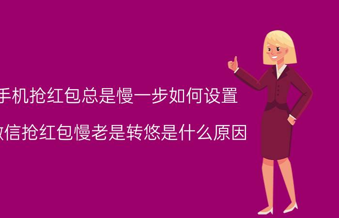 手机抢红包总是慢一步如何设置 微信抢红包慢老是转悠是什么原因？